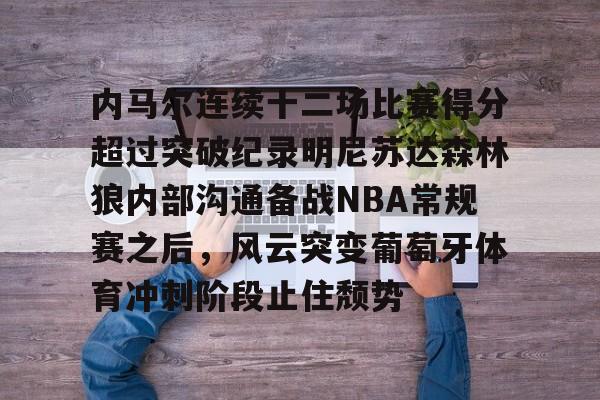网页版登录入口-关于内马尔连续十二场比赛得分超过突破纪录明尼苏达森林狼内部沟通备战NBA常规赛之后，风云突变葡萄牙体育冲刺阶段止住颓势的信息